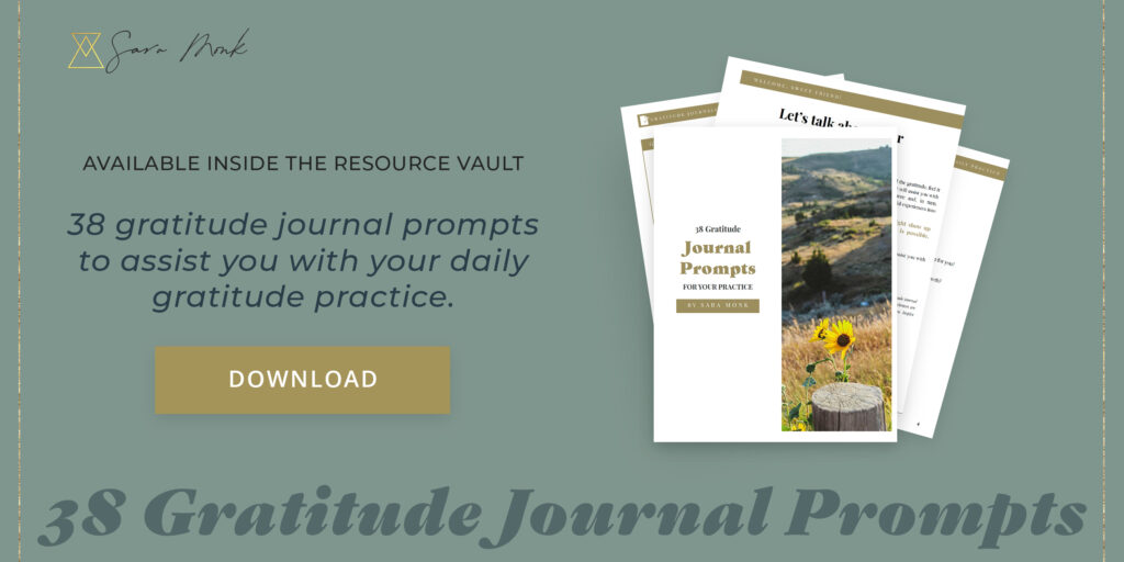 Available inside the Resource Vault: 38 Gratitude Journal Prompts to Assist You with Your Daily Gratitude Practice. Created by Sara Monk. Get the gratitude journal prompts here!